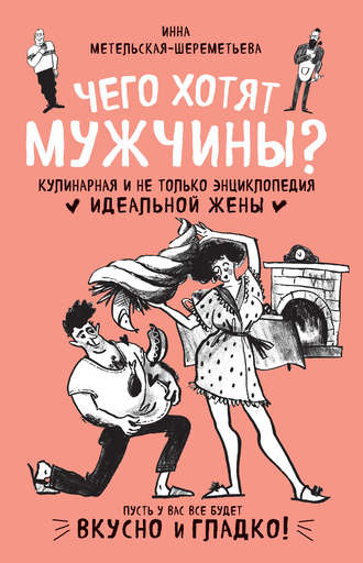 Обложка книги «Чего хотят мужчины? Кулинарная и не только энциклопедия идеальной жены»