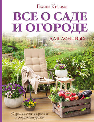 Обложка книги «Все о саде и огороде для ленивых. О грядках, семенах, рассаде и сохранении урожая»