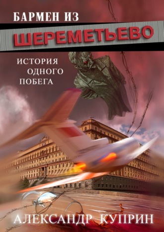 Александр Куприн. Бармен из Шереметьево. История одного побега