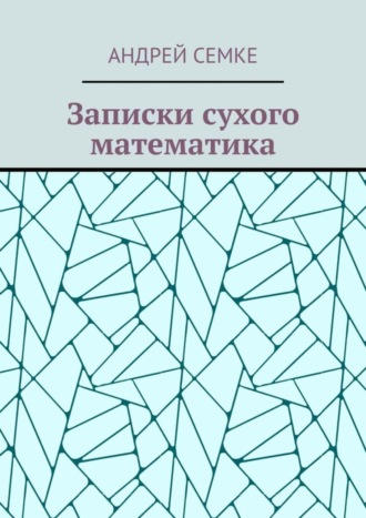 Андрей Семке. Записки сухого математика