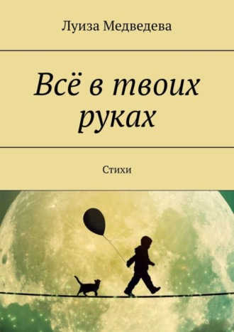 Луиза Медведева. Всё в твоих руках. Стихи