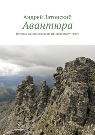 Андрей Затонский. Авантюра. История одного похода по Приполярному Уралу