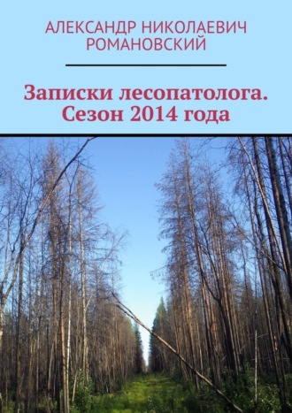 Александр Николаевич Романовский. Записки лесопатолога. Сезон 2014 года