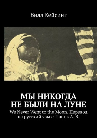 Билл Кейсинг. Мы никогда не были на Луне. We Never Went to the Moon. Перевод на русский язык: Панов А. В.