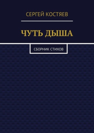 Сергей Александрович Костяев. Чуть дыша. Сборник стихов