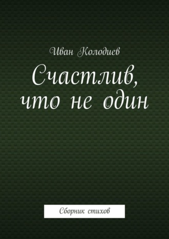 Иван Колодиев. Счастлив, что не один. Сборник стихов