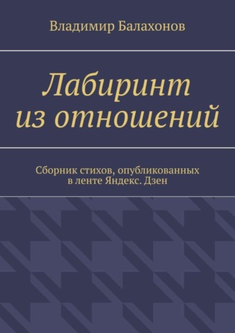 Владимир Балахонов. Лабиринт из отношений. Сборник стихов, опубликованных в ленте Яндекс.Дзен