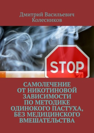 Дмитрий Васильевич Колесников. Самолечение от никотиновой зависимости по методике Одинокого пастуха, без медицинского вмешательства