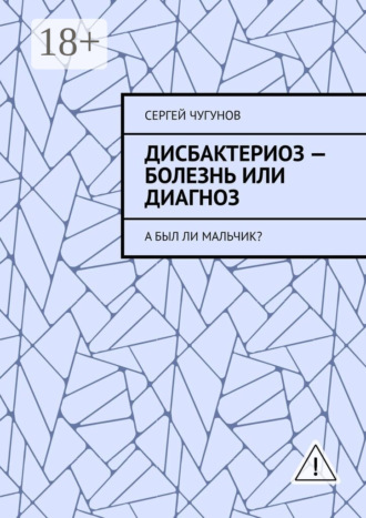 Обложка книги «Дисбактериоз – болезнь или диагноз. А был ли мальчик?»