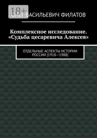 Обложка книги «Комплексное исследование. «Судьба цесаревича Алексея». Отдельные аспекты истории России (1918—1988)»