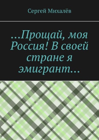 Сергей Михалёв. …Прощай, моя Россия! В своей стране я эмигрант…