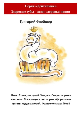 Обложка книги «Язык: Стихи для детей. Загадки. Скороговорки и считалки. Пословицы и поговорки. Афоризмы и цитаты мудрых людей. Фразеологизмы. Том 8. Серия «Дентилюкс». Здоровые зубы – залог здоровья нации»