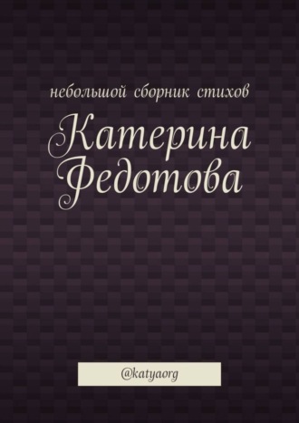 Обложка книги «Небольшой сборник стихов. @katyaorg»