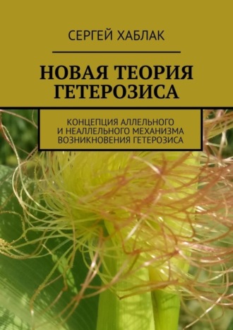 Сергей Хаблак. Новая теория гетерозиса. Концепция аллельного и неаллельного механизма возникновения гетерозиса