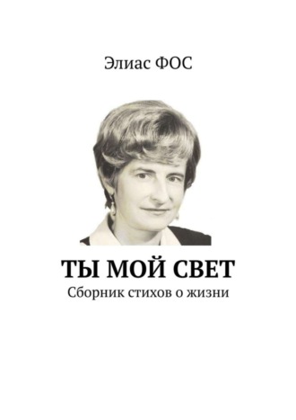 Элиас Фос. Ты мой свет. Сборник стихов о жизни