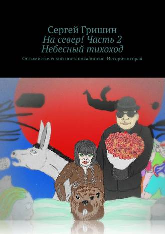 Обложка книги «На север! Часть 2. Небесный тихоход. Оптимистический постапокалипсис. История вторая»
