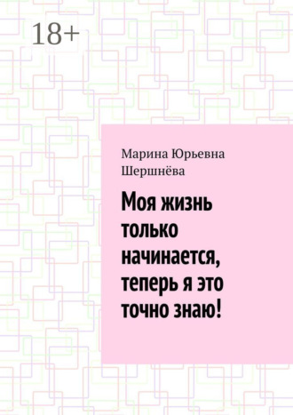 Марина Юрьевна Шершнёва. Моя жизнь только начинается, теперь я это точно знаю!