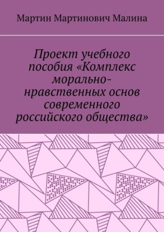 Мартин Мартинович Малина. Проект учебного пособия «Комплекс морально-нравственных основ современного российского общества»