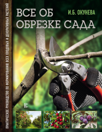 Обложка книги «Все об обрезке сада. Практическое руководство по формированию всех плодовых и декоративных растений»