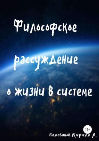 Кирилл Артемович Балабанов. Философское рассуждение о жизни в системе