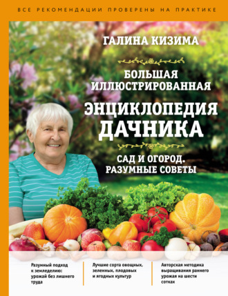 Галина Кизима. Большая иллюстрированная энциклопедия дачника. Сад и огород. Разумные советы