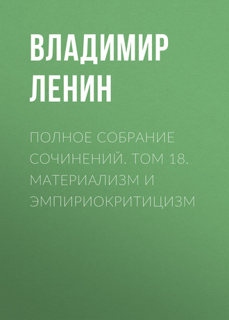 Обложка книги «Полное собрание сочинений. Том 18. Материализм и эмпириокритицизм»