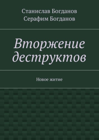 Станислав Викторович Богданов. Вторжение деструктов. Новое житие