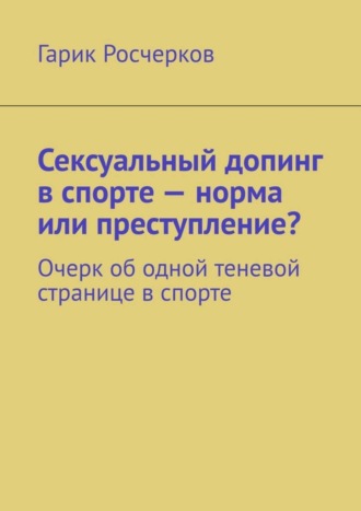 Гарик Росчерков. Сексуальный допинг в спорте – норма или преступление? Очерк об одной теневой странице в спорте