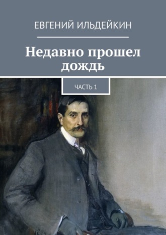 Евгений Николаевич Ильдейкин. Недавно прошел дождь. Часть 1