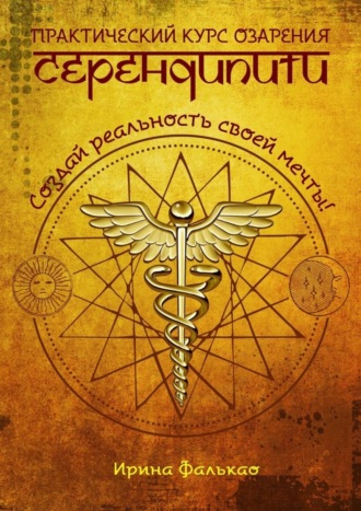 Ирина Фалькао. Серендипити. Практический курс озарения. Создай реальность своей мечты!