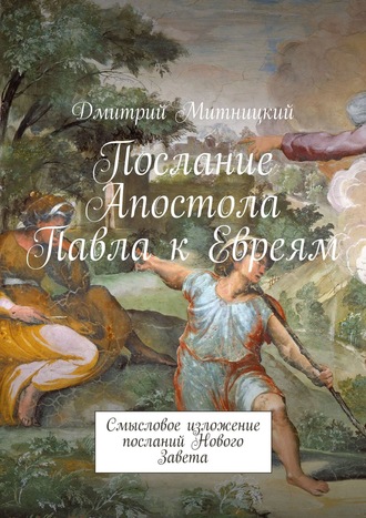 Дмитрий Митницкий. Послание Апостола Павла к Евреям. Смысловое изложение посланий Нового Завета