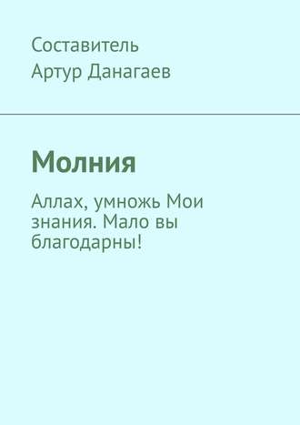 Артур Данагаев. Молния. Аллах, умножь Мои знания. Мало вы благодарны!