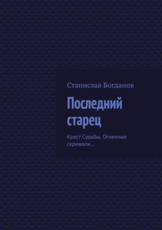 Станислав Богданов. Последний старец. Крест Судьбы, Огненные скрижали…