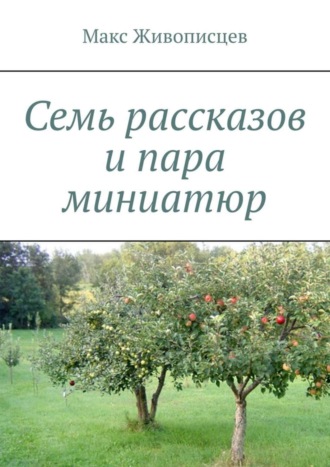 Макс Живописцев. Семь рассказов и пара миниатюр