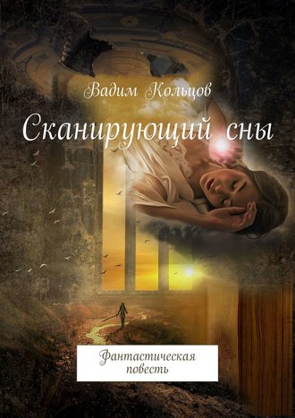 Вадим Кольцов. Сканирующий сны. Фантастическая повесть