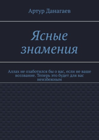 Артур Данагаев. Ясные знамения. Аллах не озаботился бы о вас, если не ваше воззвание. Теперь это будет для вас неизбежным