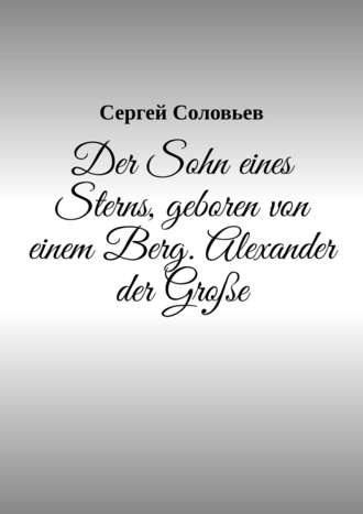 Сергей Соловьев. Der Sohn eines Sterns, geboren von einem Berg. Alexander der Gro?e