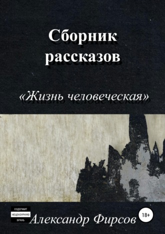 Александр Олегович Фирсов. Жизнь человеческая. Сборник рассказов