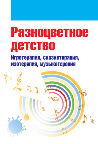 Обложка книги «Разноцветное детство. Игротерапия, сказкотерапия, изотерапия, музыкотерапия»