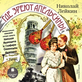 Обложка книги «Где зреют апельсины. Юмористическое описание поездки супругов Николая Ивановича и Глафиры Семеновны Ивановых по Ривьере и Италии»