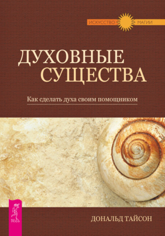 Дональд Тайсон. Духовные существа. Как сделать духа своим помощником