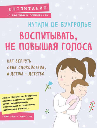 Обложка книги «Воспитывать, не повышая голоса. Как вернуть себе спокойствие, а детям – детство»