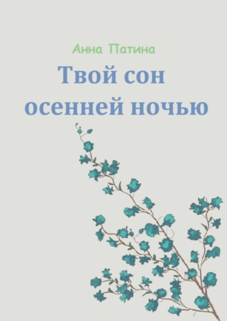 Анна Сергеевна Патина. Твой сон осенней ночью. Сборник историй, которые заставляют задуматься