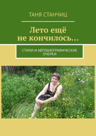 Таня Станчиц. Лето ещё не кончилось… Стихи и автобиографические очерки