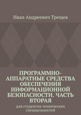 Иван Андреевич Трещев. Программно-аппаратные средства обеспечения информационной безопасности. Часть вторая. Для студентов технических специальностей