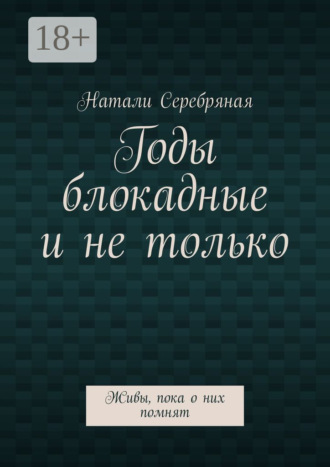 Обложка книги «Годы блокадные и не только. Живы, пока о них помнят»