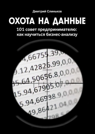 Дмитрий Слиньков. Охота на данные. 101 совет предпринимателю: как научиться бизнес-анализу