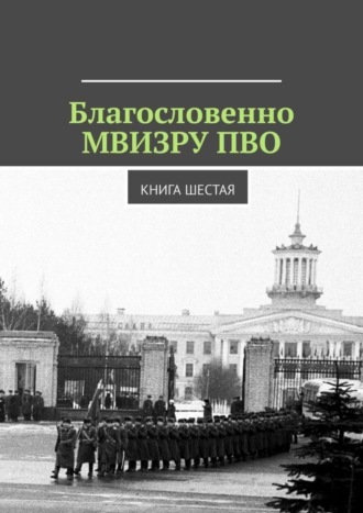 Владимир Борисович Броудо. Благословенно МВИЗРУ ПВО. Книга шестая