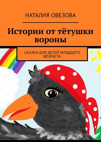 Обложка книги «Истории от тётушки вороны. Сказки для детей младшего возраста»
