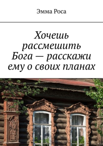 Эмма Роса. Хочешь рассмешить Бога – расскажи ему о своих планах